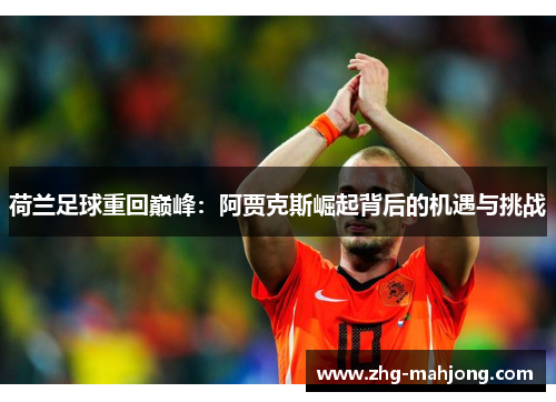 荷兰足球重回巅峰：阿贾克斯崛起背后的机遇与挑战
