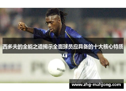 西多夫的全能之道揭示全面球员应具备的十大核心特质