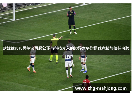 欧战裁判判罚争议再起公正与科技介入的边界之争对足球竞技与信任考验