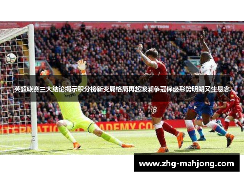 英超联赛三大结论揭示积分榜新变局格局再起波澜争冠保级形势明朗又生悬念