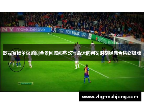 欧冠赛场争议瞬间全景回顾那些改写命运的判罚时刻经典合集终极版