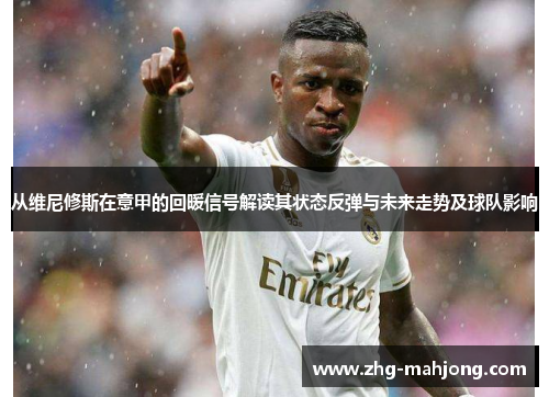从维尼修斯在意甲的回暖信号解读其状态反弹与未来走势及球队影响