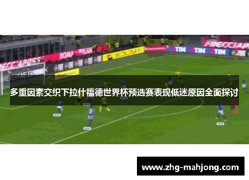 多重因素交织下拉什福德世界杯预选赛表现低迷原因全面探讨