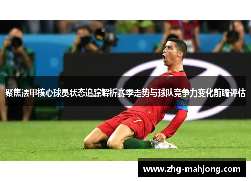 聚焦法甲核心球员状态追踪解析赛季走势与球队竞争力变化前瞻评估 聚焦法甲核心球员状态追踪解析赛季走势与球队竞争力变化前瞻评估