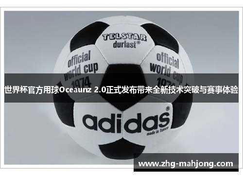 世界杯官方用球Oceaunz 2.0正式发布带来全新技术突破与赛事体验 世界杯官方用球Oceaunz 2.0正式发布带来全新技术突破与赛事体验