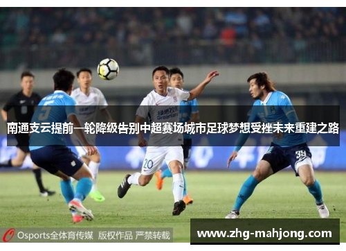 南通支云提前一轮降级告别中超赛场城市足球梦想受挫未来重建之路
