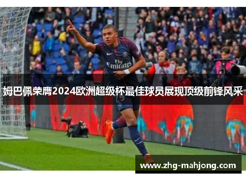 姆巴佩荣膺2024欧洲超级杯最佳球员展现顶级前锋风采 姆巴佩荣膺2024欧洲超级杯最佳球员展现顶级前锋风采