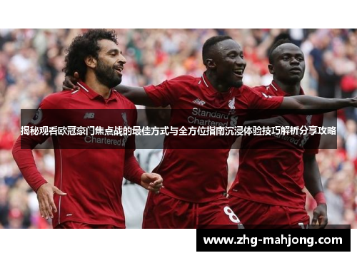 揭秘观看欧冠豪门焦点战的最佳方式与全方位指南沉浸体验技巧解析分享攻略